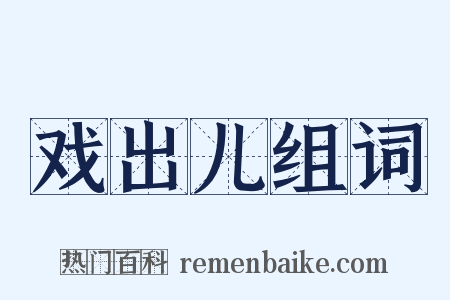 戏出儿组词是什么意思的图片